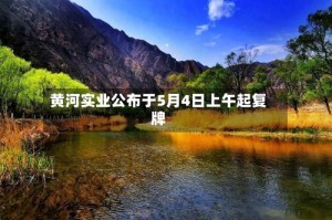 黄河实业公布于5月4日上午起复牌