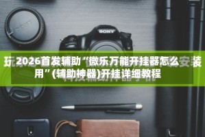 2026首发辅助“微乐万能开挂器怎么用”(辅助神器)开挂详细教程