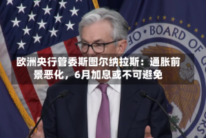 欧洲央行管委斯图尔纳拉斯：通胀前景恶化，6月加息或不可避免
