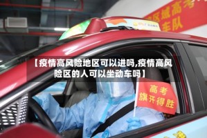 【疫情高风险地区可以进吗,疫情高风险区的人可以坐动车吗】