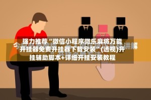强力推荐“微信小程序微乐麻将万能开挂器免费开挂器下载安装”(透视)开挂辅助脚本+详细开挂安装教程