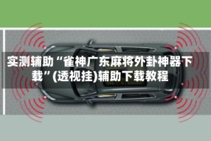 实测辅助“雀神广东麻将外卦神器下载”(透视挂)辅助下载教程