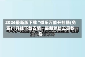 2026最新版下载“微乐万能开挂器(免费)”开挂下载安装 - 最新辅助工具教程