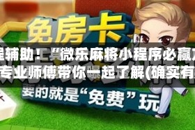 教程辅助！“微乐麻将小程序必赢方法”专业师傅带你一起了解(确实有挂