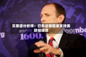 贝莱德分析师：已有足够因素支持美联储降息