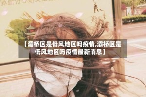 【灞桥区是低风地区吗疫情,灞桥区是低风地区吗疫情最新消息】
