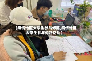 【疫情地区大学生参与修路,疫情地区大学生参与修路活动】