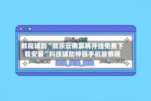 教程辅助“微乐云南麻将开挂免费下载安装”科技辅助神器手机版教程