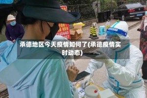 承德地区今天疫情如何了(承德疫情实时动态)