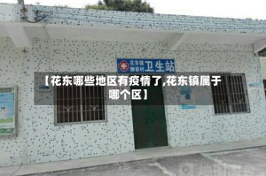 【花东哪些地区有疫情了,花东镇属于哪个区】
