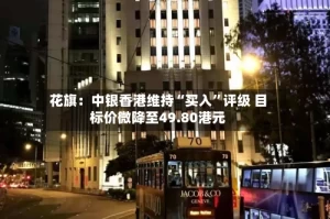 花旗：中银香港维持“买入”评级 目标价微降至49.80港元