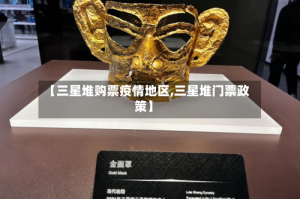 【三星堆购票疫情地区,三星堆门票政策】