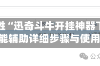 一键必胜“迅奇斗牛开挂神器下载安装”万能辅助详细步骤与使用技巧