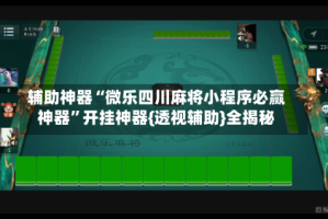辅助神器“微乐四川麻将小程序必赢神器”开挂神器{透视辅助}全揭秘