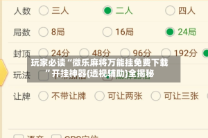 玩家必读“微乐麻将万能挂免费下载”开挂神器{透视辅助}全揭秘