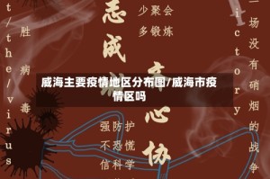 威海主要疫情地区分布图/威海市疫情区吗