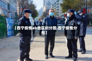 【西宁疫情ab地区划分图,西宁疫情分布】
