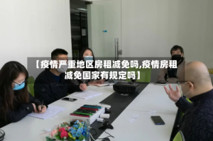 【疫情严重地区房租减免吗,疫情房租减免国家有规定吗】