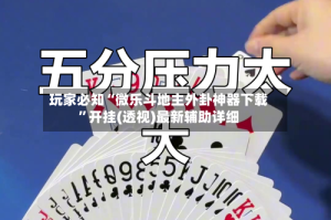 玩家必知“微乐斗地主外卦神器下载”开挂(透视)最新辅助详细