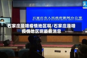 石家庄是啥疫情地区啊/石家庄是啥疫情地区啊最新消息