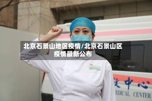 北京石景山地区疫情/北京石景山区疫情最新公布-第1张图片