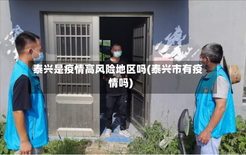 泰兴是疫情高风险地区吗(泰兴市有疫情吗)-第1张图片