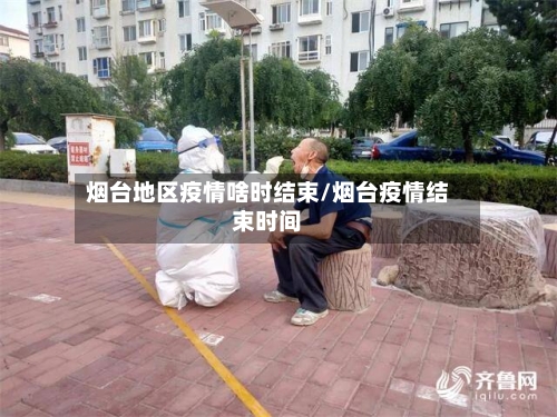 烟台地区疫情啥时结束/烟台疫情结束时间-第1张图片