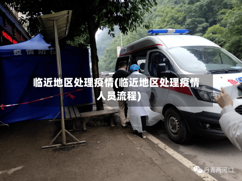 临近地区处理疫情(临近地区处理疫情人员流程)-第1张图片