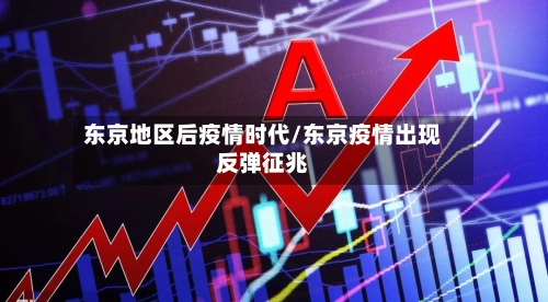 东京地区后疫情时代/东京疫情出现反弹征兆-第1张图片