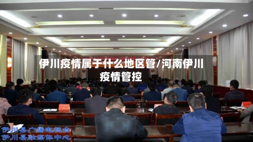伊川疫情属于什么地区管/河南伊川疫情管控-第1张图片