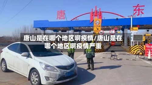 唐山是在哪个地区啊疫情/唐山是在哪个地区啊疫情严重-第1张图片