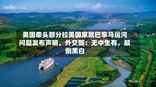 美国牵头部分拉美国家就巴拿马运河问题发布声明，外交部：无中生有，颠倒黑白-第1张图片
