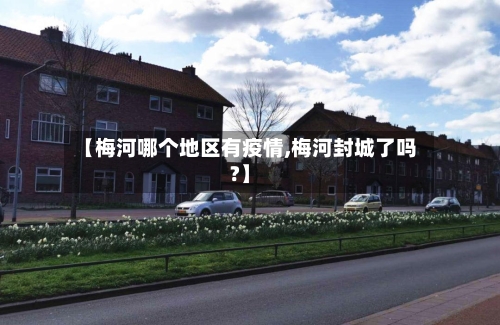 【梅河哪个地区有疫情,梅河封城了吗?】-第1张图片