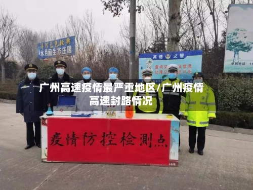 广州高速疫情最严重地区/广州疫情高速封路情况-第1张图片