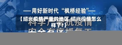 【绍兴疫情严重的地区,绍兴役情怎么样了?】-第1张图片