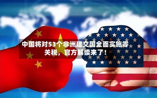 中国将对53个非洲建交国全面实施零关税	，官方解读来了！-第1张图片