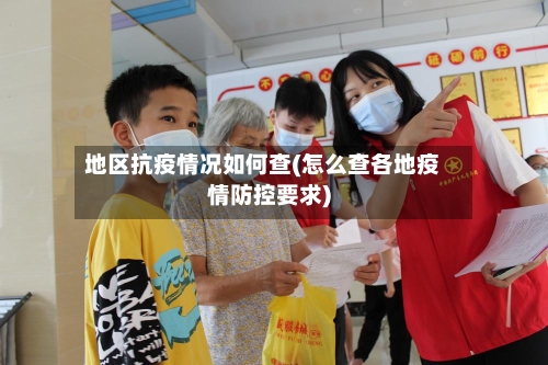 地区抗疫情况如何查(怎么查各地疫情防控要求)-第1张图片