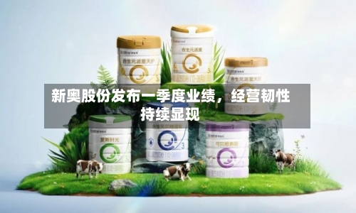 新奥股份发布一季度业绩，经营韧性持续显现-第1张图片