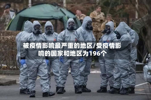 被疫情影响最严重的地区/受疫情影响的国家和地区为196个-第1张图片