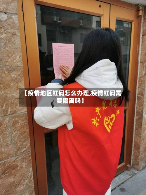 【疫情地区红码怎么办理,疫情红码需要隔离吗】-第1张图片