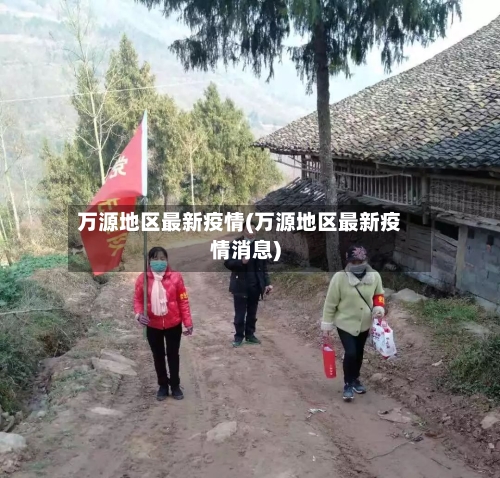 万源地区最新疫情(万源地区最新疫情消息)-第1张图片