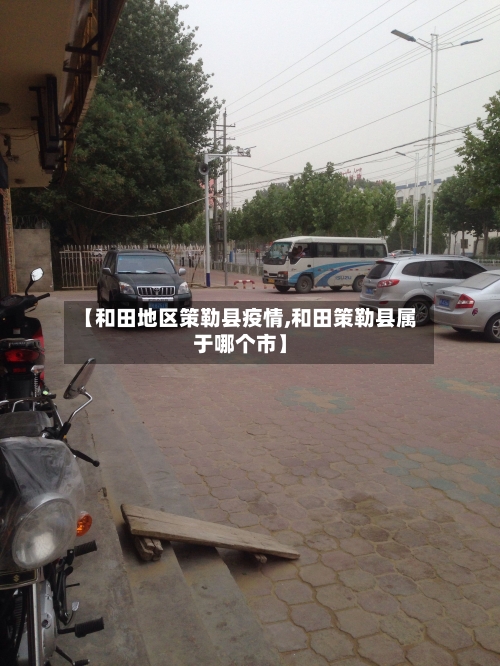 【和田地区策勒县疫情,和田策勒县属于哪个市】-第1张图片