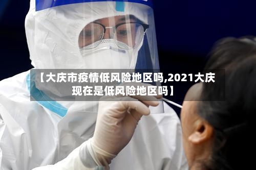 【大庆市疫情低风险地区吗,2021大庆现在是低风险地区吗】-第1张图片