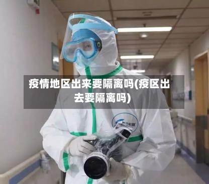 疫情地区出来要隔离吗(疫区出去要隔离吗)-第1张图片