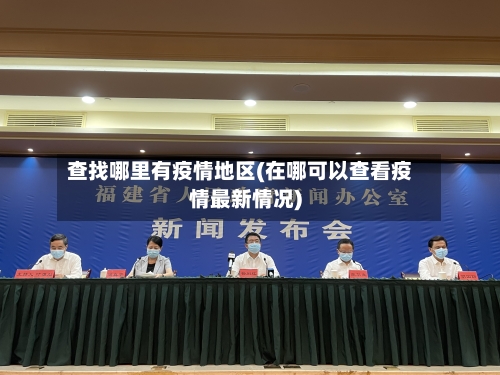查找哪里有疫情地区(在哪可以查看疫情最新情况)-第1张图片