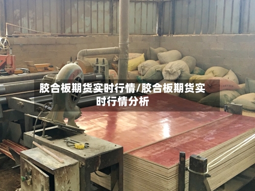 胶合板期货实时行情/胶合板期货实时行情分析-第1张图片