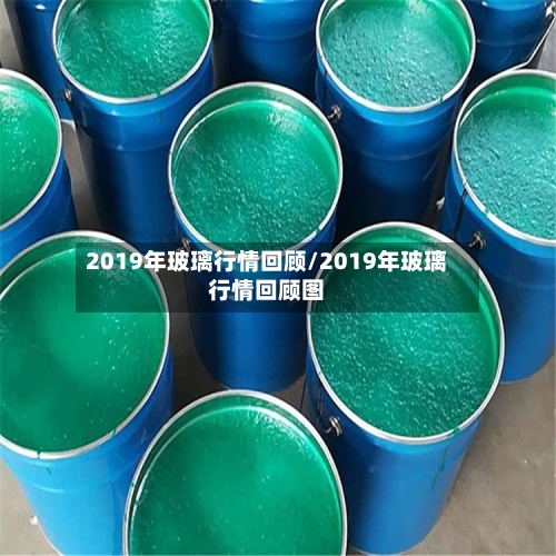 2019年玻璃行情回顾/2019年玻璃行情回顾图-第1张图片