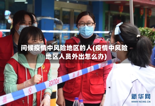 问候疫情中风险地区的人(疫情中风险地区人员外出怎么办)-第1张图片