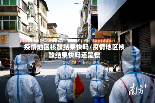 疫情地区核酸结果快吗/疫情地区核酸结果快吗还是慢-第1张图片