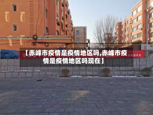【赤峰市疫情是疫情地区吗,赤峰市疫情是疫情地区吗现在】-第1张图片